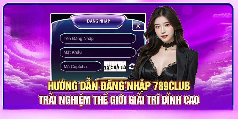 Đăng Nhập 789Club – Trải Nghiệm Thế Giới Giải Trí Đỉnh Cao