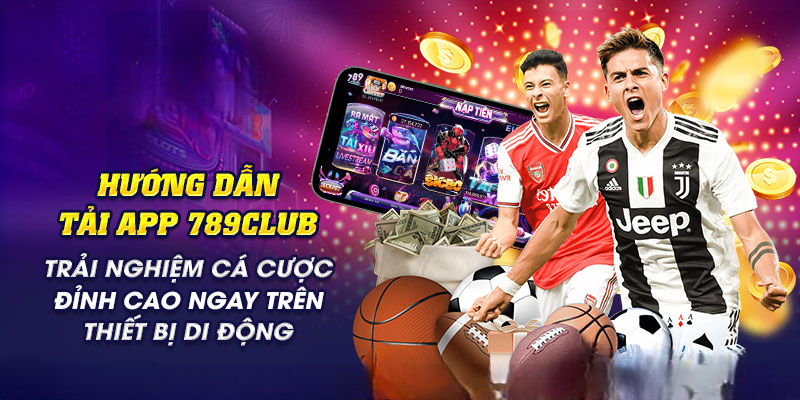 Tải App 789Club – Cá Cược Đỉnh Cao Ngay Trên Thiết Bị Di Động
